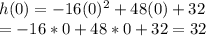 h(0)= -16(0)^2 + 48(0)+32\\ \hspace{8em} = -16*0 + 48*0 + 32 = 32