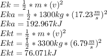 Ek=\frac{1}{2}*m*(v)^{2}\\  Eka=\frac{1}{2}*1300kg*(17.23\frac{m}{s})^{2}\\Eka=192.967 kJ\\Ekt=\frac{1}{2}*m*(v)^{2}\\Ekt=\frac{1}{2}*3300kg*(6.79\frac{m}{s})^{2}\\Ekt=76.071 kJ