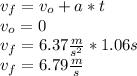 v_{f}=v_{o}+a*t\\v_{o}=0\\v_{f}=6.37\frac{m}{s^{2} } *1.06s\\v_{f}=6.79 \frac{m}{s}