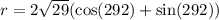 r = 2 \sqrt{29} ( \cos(292 \degree)  + \sin(292 \degree))