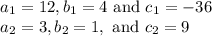\begin{array}{l}{a_{1}=12, b_{1}=4 \text { and } c_{1}=-36} \\ {a_{2}=3, b_{2}=1, \text { and } c_{2}=9}\end{array}