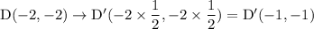 \rm D(-2,-2) \to D'(-2\times \dfrac{1}{2},-2\times \dfrac{1}{2}) = D'(-1,-1)