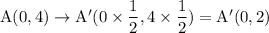 \rm A(0,4) \to A'(0\times \dfrac{1}{2},4\times \dfrac{1}{2}) = A'(0,2)