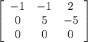 \left[\begin{array}{ccc}-1&-1&2\\0&5&-5\\0&0&0\end{array}\right]
