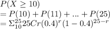P(X\geq 10)\\=P(10)+P(11)+...+P(25)\\=\Sigma_{10}^{25}  25Cr (0.4)^r (1-0.4)^{25-r}