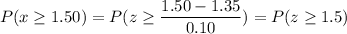 P( x \geq 1.50) = P( z \geq \displaystyle\frac{1.50 - 1.35}{0.10}) = P(z \geq 1.5)