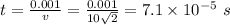 t = \frac{0.001}{v} = \frac{0.001}{10\sqrt{2}} = 7.1\times 10^{- 5}\ s