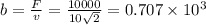 b = \frac{F}{v} = \frac{10000}{10\sqrt{2}} = 0.707\times 10^{3}