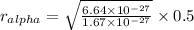 r_{alpha}=\sqrt{\frac{6.64\times 10^{-27}}{1.67\times 10^{-27}}}\times 0.5