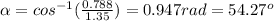\alpha = cos^{-1}(\frac{0.788}{1.35}) = 0.947 rad = 54.27^o