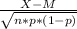\frac{X-M}{\sqrt{n*p*(1-p)} }