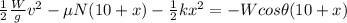 \frac {1} {2} \frac {W} {g} v ^ 2- \mu N (10 + x) - \frac {1} {2} kx ^ 2 = -Wcos \theta (10 + x)