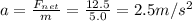 a=\frac{F_{net}}{m}=\frac{12.5}{5.0}=2.5 m/s^2