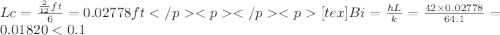 Lc = \frac{\frac{2}{12} ft}{6} = 0.02778 ft[tex]Bi = \frac{hL}{k} = \frac{42 \times 0.02778}{64.1} = 0.01820
