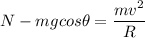 N - mgcos \theta = \dfrac{mv^2}{R}