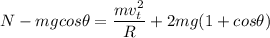 N - mgcos \theta = \dfrac{mv_t^2 }{R}+ 2mg(1 + cos \theta)