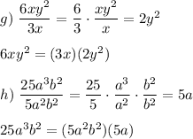 g)\ \dfrac{6xy^2}{3x}=\dfrac{6}{3}\cdot\dfrac{xy^2}{x}=2y^2\\\\6xy^2=(3x)(2y^2)\\\\h)\ \dfrac{25a^3b^2}{5a^2b^2}=\dfrac{25}{5}\cdot\dfrac{a^3}{a^2}\cdot\dfrac{b^2}{b^2}=5a\\\\25a^3b^2=(5a^2b^2)(5a)