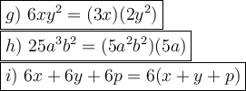 \large\boxed{g)\ 6xy^2=(3x)(2y^2)}\\\boxed{h)\ 25a^3b^2=(5a^2b^2)(5a)}\\\boxed{i)\ 6x+6y+6p=6(x+y+p)}