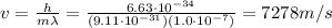 v=\frac{h}{m\lambda}=\frac{6.63\cdot 10^{-34}}{(9.11\cdot 10^{-31})(1.0\cdot 10^{-7})}=7278 m/s