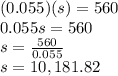 (0.055)(s)=560\\0.055s=560\\s=\frac{560}{0.055}\\s=10,181.82