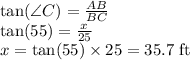 \tan (\angle C)=\frac{AB}{BC}\\\tan (55)=\frac{x}{25}\\x=\tan (55)\times 25=35.7\textrm{ ft}
