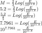 M=\frac{2}{3}Log(\frac{E}{10^{11.8}})\\5.2=\frac{2}{3}Log(\frac{E}{10^{11.8}})\\\frac{5.2}{\frac{2}{3}}=Log(\frac{E}{10^{11.8}})\\7.7961=Log(\frac{E}{10^{11.8}})\\10^{7.7961}=\frac{E}{10^{11.8}}\\
