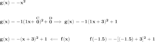 \bf g(x)=-x^2\\\\\\ g(x)=-1(1x+\stackrel{C}{0})^2+\stackrel{D}{0}\implies g(x)=-1(1x+3)^2+1&#10;\\\\\\&#10;g(x)=-(x+3)^2+1\impliedby f(x)\qquad \qquad f(-1.5)=-[(-1.5)+3]^2+1