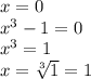 x=0\\x^{3}-1=0\\x^{3}=1\\x=\sqrt[3]{1}=1