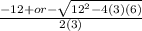 \frac{-12 +or- \sqrt{12 ^{2} -4(3)(6)}  }{2(3)}