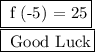 \framebox[1.1\width]{ f (-5)    =  25} \par \\  \\ \framebox[1.1\width]{ Good Luck} \par