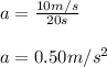 a=\frac{10m/s}{20s}\\\\a=0.50m/s^2