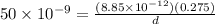 50 \times 10^{-9} = \frac{(8.85 \times 10^{-12})(0.275)}{d}