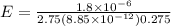E = \frac{1.8 \times 10^{-6}}{2.75 (8.85 \times 10^{-12})0.275}