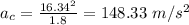 a_{c} = \frac{16.34^{2}}{1.8} = 148.33\ m/s^{2}
