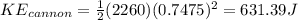 KE_{cannon}=\frac{1}{2}(2260)(0.7475)^2=631.39J