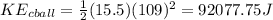 KE_{cball}=\frac{1}{2}(15.5)(109)^2=92077.75J