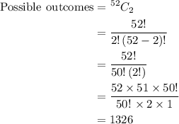 \begin{aligned}{\text{Possible }}{\kern 1pt} {\text{outcomes}}&={{\kern 1pt} ^{52}}{C_2} \\&= \frac{{52!}}{{2!\left( {52 - 2} \right)!}} \\    &= \frac{{52!}}{{50!\left( {2!} \right)}} \\    &= \frac{{52 \times 51 \times 50!}}{{50!{\kern 1pt}  \times 2 \times 1}} \\   & = 1326 \\ \end{aligned}