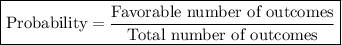\boxed{{\text{Probability}} = \frac{{{\text{Favorable number of outcomes}}}}{{{\text{Total number of outcomes}}}}}