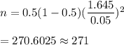 n=0.5(1-0.5)(\dfrac{1.645}{0.05})^2\\\\=270.6025\approx271