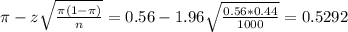 \pi - z\sqrt{\frac{\pi(1-\pi)}{n}} = 0.56 - 1.96\sqrt{\frac{0.56*0.44}{1000}} = 0.5292