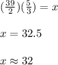 (\frac{39}{2})(\frac{5}{3})=x\\\\x=32.5\\\\x\approx32