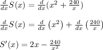 \frac{d}{dx} S(x)=\frac{d}{dx}(x^2+\frac{240}{x})\\\\\frac{d}{dx} S(x)=\frac{d}{dx}\left(x^2\right)+\frac{d}{dx}\left(\frac{240}{x}\right)\\\\S'(x)=2x-\frac{240}{x^2}