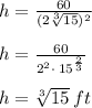 h=\frac{60}{(2\sqrt[3]{15})^2}\\\\h=\frac{60}{2^2\cdot \:15^{\frac{2}{3}}}\\\\h=\sqrt[3]{15} \:ft