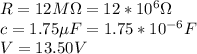 R=12M\Omega=12*10^6\Omega\\c=1.75\mu F = 1.75*10^{-6}F\\V=13.50V\\