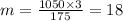 m = \frac{1050  \times 3}{175}  = 18