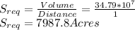 S_{req}= \frac{Volume}{Distance}=\frac{34.79*10^7}{1}\\S_{req}=7987.8 Acres