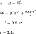 s = ut + \frac{at^{2} }{2} \\\\56 = (0)(t) + \frac{9.81*t^{2} }{2} \\\\112 = 9.81t^{2} \\\\t = 3.4 s