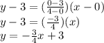 y-3=(\frac{0-3}{4-0})(x-0)\\y-3=(\frac{-3}{4})(x)\\y=-\frac{3}{4}x+3