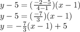 y-5=(\frac{-2-5}{4-1})(x-1)\\y-5=(\frac{-7}{3})(x-1)\\y=-\frac{7}{3}(x-1)+5