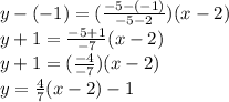 y-(-1)=(\frac{-5-(-1)}{-5-2})(x-2)\\y+1=\frac{-5+1}{-7}(x-2)\\y+1=(\frac{-4}{-7})(x-2)\\y=\frac{4}{7}(x-2)-1